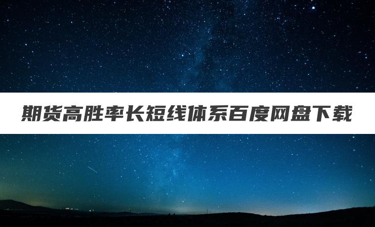期货高胜率长短线体系百度网盘下载 期货高胜率长短线体系百度网盘下载