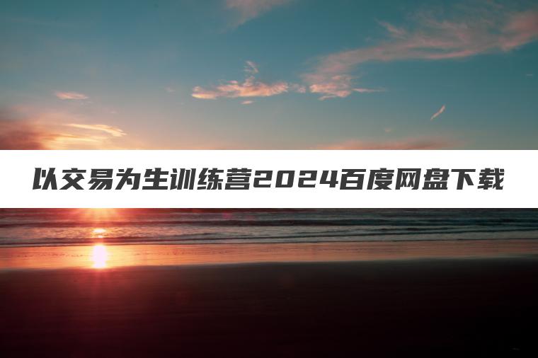 以交易为生训练营2024百度网盘下载