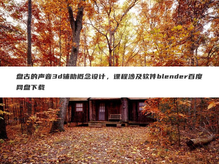 盘古的声音3d辅助概念设计，课程涉及软件blender百度网盘下载