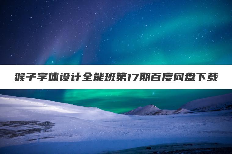 猴子字体设计全能班第17期百度网盘下载