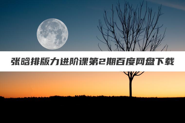 张晗排版力进阶课第2期百度网盘下载