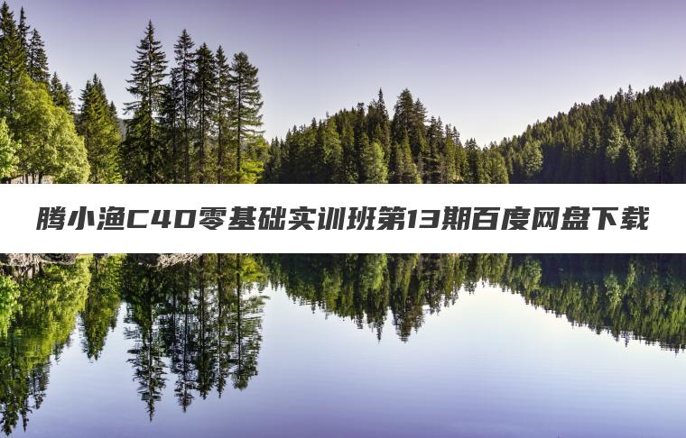 腾小渔C4D零基础实训班第13期百度网盘下载