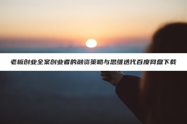 老板创业全案创业者的融资策略与思维迭代百度网盘下载