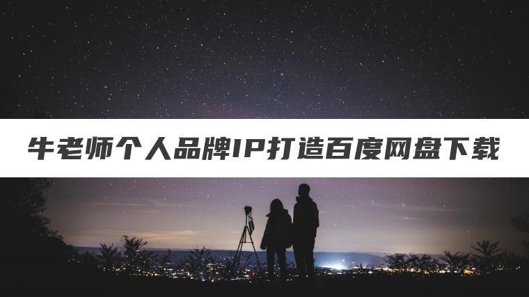 牛老师个人品牌IP打造百度网盘下载
