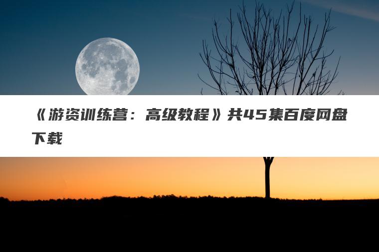 《游资训练营：高级教程》共45集百度网盘下载