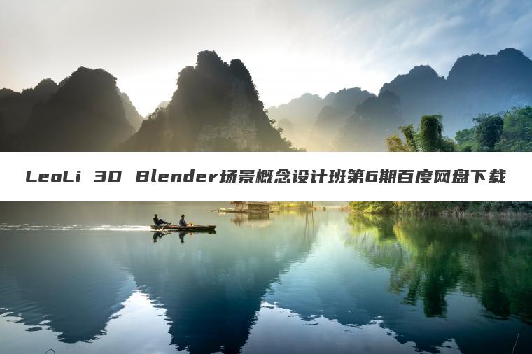 LeoLi 3D Blender场景概念设计班第6期百度网盘下载