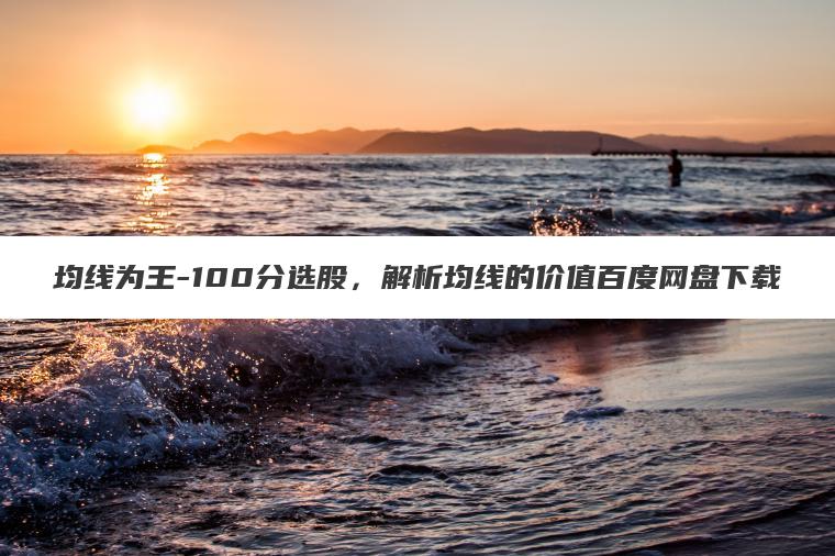 均线为王-100分选股，解析均线的价值百度网盘下载