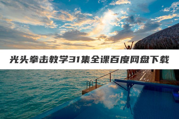 光头拳击教学31集全课百度网盘下载