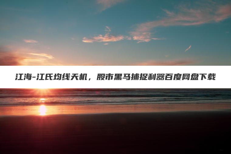 江海-江氏均线天机，股市黑马捕捉利器百度网盘下载