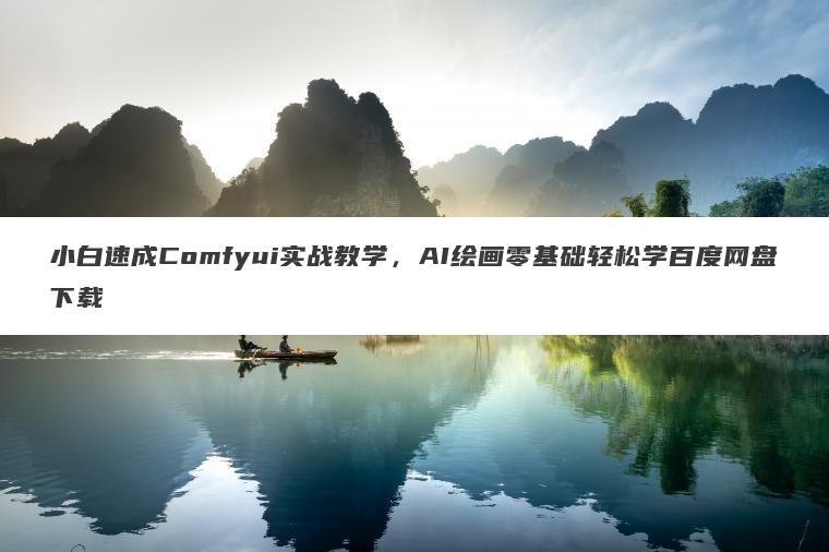小白速成Comfyui实战教学，AI绘画零基础轻松学百度网盘下载