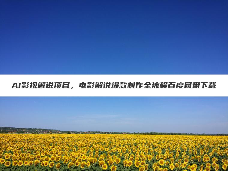 AI影视解说项目，电影解说爆款制作全流程百度网盘下载