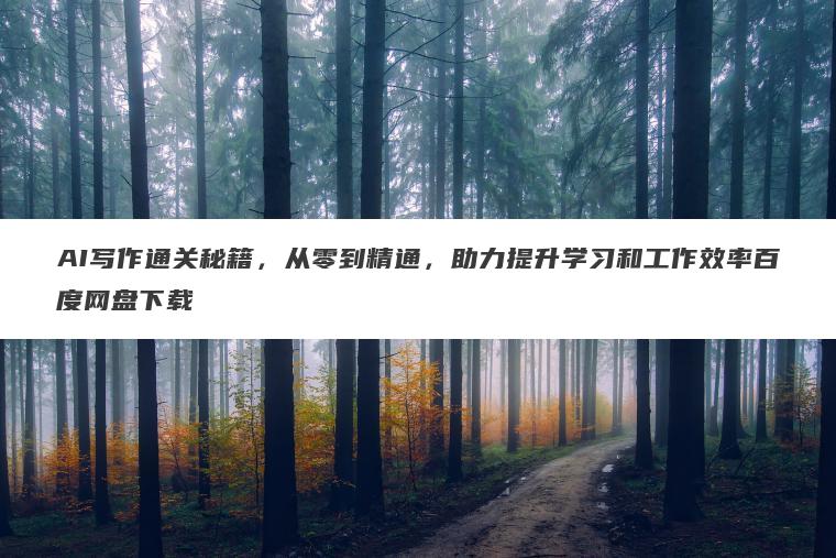 AI写作通关秘籍，从零到精通，助力提升学习和工作效率百度网盘下载