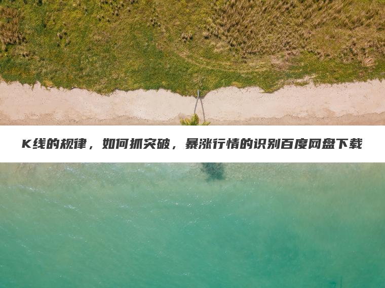 K线的规律，如何抓突破，暴涨行情的识别百度网盘下载