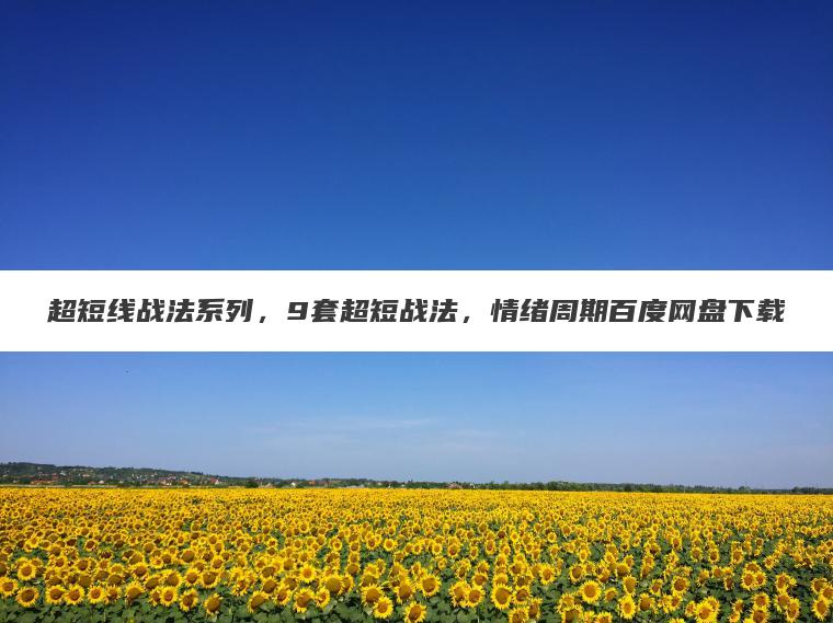 超短线战法系列，9套超短战法，情绪周期百度网盘下载