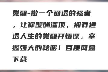 觉醒-做一个通透的强者，让你醍醐灌顶，拥有通透人生的觉醒开悟课，掌握强大的秘密！百度网盘下载