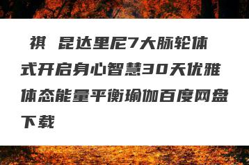 薩祺 昆达里尼7大脉轮体式开启身心智慧30天优雅体态能量平衡瑜伽百度网盘下载
