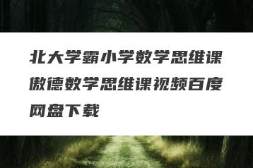 北大学霸小学数学思维课傲德数学思维课视频百度网盘下载