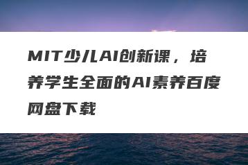 MIT少儿AI创新课，培养学生全面的AI素养百度网盘下载