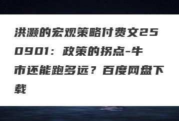 洪灏的宏观策略付费文250901：政策的拐点-牛市还能跑多远？百度网盘下载