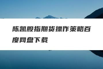 陈凯股指期货操作策略百度网盘下载