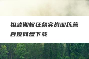 祖峰期权狂飙实战训练营百度网盘下载