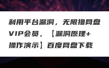 利用平台漏洞，无限撸网盘VIP会员，【漏洞原理+操作演示】百度网盘下载