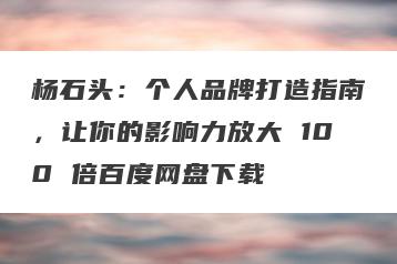 杨石头：个人品牌打造指南，让你的影响力放大 100 倍百度网盘下载
