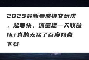 2025最新曼波推文玩法，起号快，流量猛一天收益1k+真的太猛了百度网盘下载