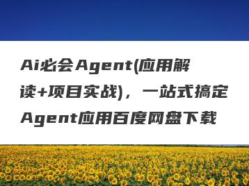 Ai必会Agent(应用解读+项目实战)，一站式搞定Agent应用百度网盘下载
