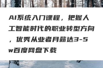 AI系统入门课程，把握人工智能时代的职业转型方向，优秀从业者月薪达3-5w百度网盘下载