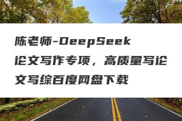 陈老师-DeepSeek论文写作专项，高质量写论文写综百度网盘下载
