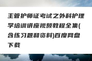 主管护师证考试之外科护理学培训讲座视频教程全集(含练习题和资料)百度网盘下载