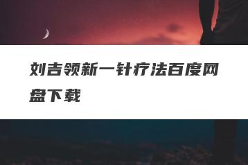 刘吉领新一针疗法百度网盘下载