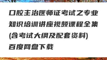 口腔主治医师证考试之专业知识培训讲座视频课程全集(含考试大纲及配套资料)百度网盘下载
