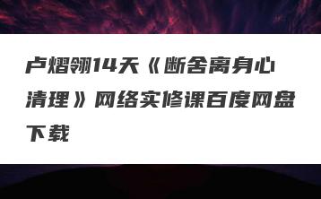 卢熠翎14天《断舍离身心清理》网络实修课百度网盘下载