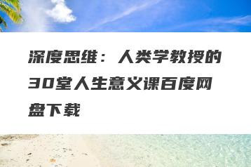 深度思维：人类学教授的30堂人生意义课百度网盘下载
