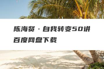 陈海贤·自我转变50讲百度网盘下载