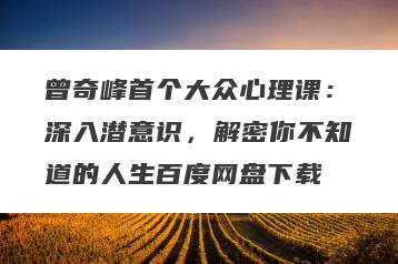 曾奇峰首个大众心理课：深入潜意识，解密你不知道的人生百度网盘下载