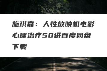 施琪嘉：人性放映机电影心理治疗50讲百度网盘下载