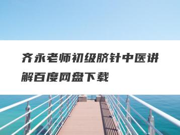 齐永老师初级脐针中医讲解百度网盘下载