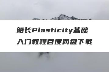 船长Plasticity基础入门教程百度网盘下载