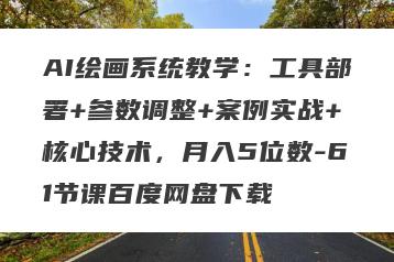 AI绘画系统教学：工具部署+参数调整+案例实战+核心技术，月入5位数-61节课百度网盘下载
