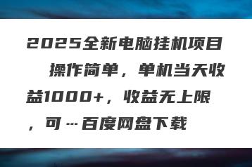 2025全新电脑挂机项目  操作简单，单机当天收益1000+，收益无上限，可…百度网盘下载
