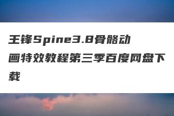 王锋Spine3.8骨骼动画特效教程第三季百度网盘下载