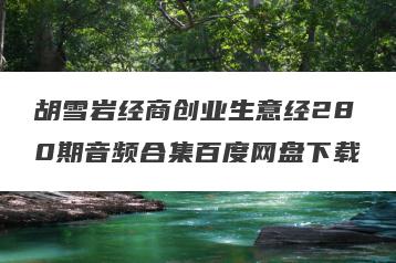 胡雪岩经商创业生意经280期音频合集百度网盘下载