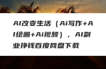 AI改变生活（Ai写作+AI绘画+Ai视频），AI副业挣钱百度网盘下载