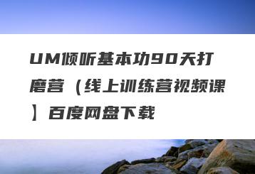 UM倾听基本功90天打磨营（线上训练营视频课】百度网盘下载
