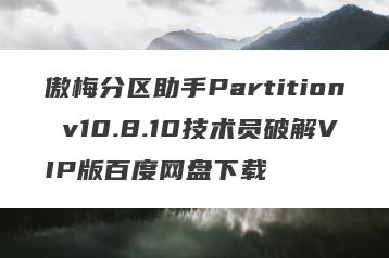 傲梅分区助手Partition v10.8.10技术员破解VIP版百度网盘下载