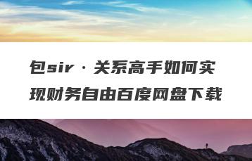 包sir·关系高手如何实现财务自由百度网盘下载