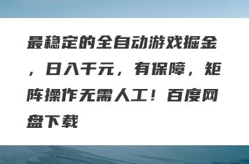 最稳定的全自动游戏掘金，日入千元，有保障，矩阵操作无需人工！百度网盘下载